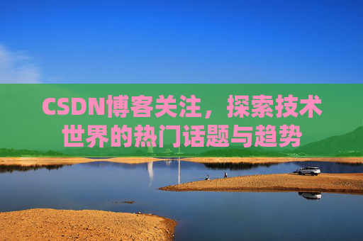 CSDN博客关注，探索技术世界的热门话题与趋势